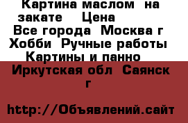 Картина маслом “на закате“ › Цена ­ 1 500 - Все города, Москва г. Хобби. Ручные работы » Картины и панно   . Иркутская обл.,Саянск г.